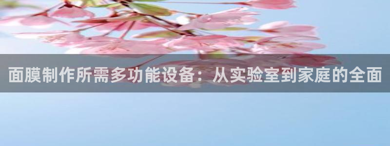 传奇电子cq9官网：面膜制作所需多功能设备：从实验室到家庭的