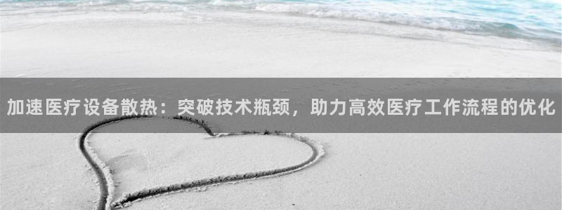 线上cq9电子平台：加速医疗设备散热：突破技术瓶颈，助力高效