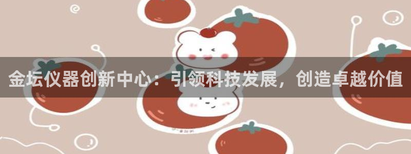 cq9电子宝石配对：金坛仪器创新中心：引领科技发展，创造卓越