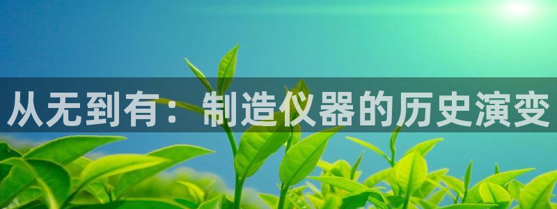 cq9电子魔龙：从无到有：制造仪器的历史演变