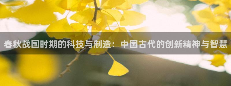 cq9电子财神：春秋战国时期的科技与制造：中国古代的创新精神