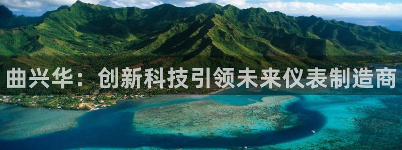 cq9电子游戏试玩：曲兴华：创新科技引领未来仪表制造商