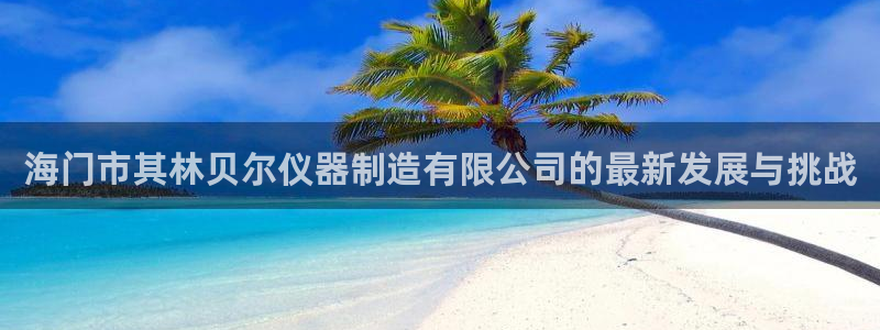 cq9电子最高倍数：海门市其林贝尔仪器制造有限公司的最新发展