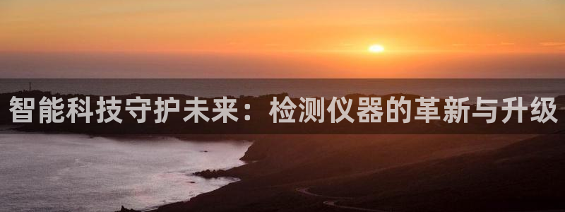 cq9电子派对：智能科技守护未来：检测仪器的革新与升级
