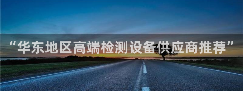 cq9平台电子：“华东地区高端检测设备供应商推荐”