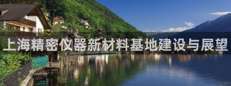 cq9电子火女之王：上海精密仪器新材料基地建设与展望