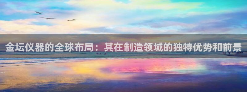cq9电子的由来：金坛仪器的全球布局：其在制造领域的独特优势