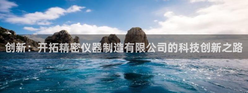 CQ9电子平台APP：创新：开拓精密仪器制造有限公司的科技创