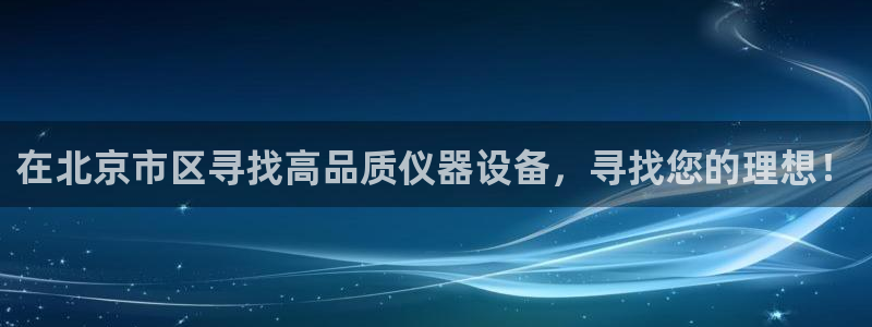 cq9电子爆分时间：在北京市区寻找高品质仪器设备，寻找您的理