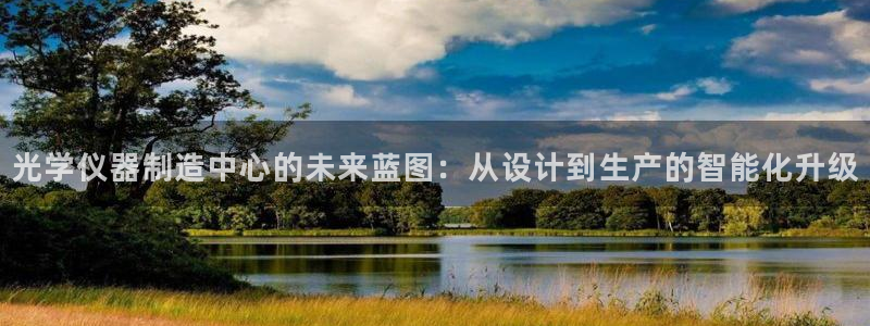 cq9电子负责人：光学仪器制造中心的未来蓝图：从设计到生产的