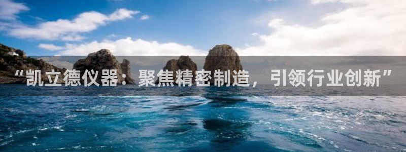 哪里可以看cq9电子：“凯立德仪器：聚焦精密制造，引领行业创