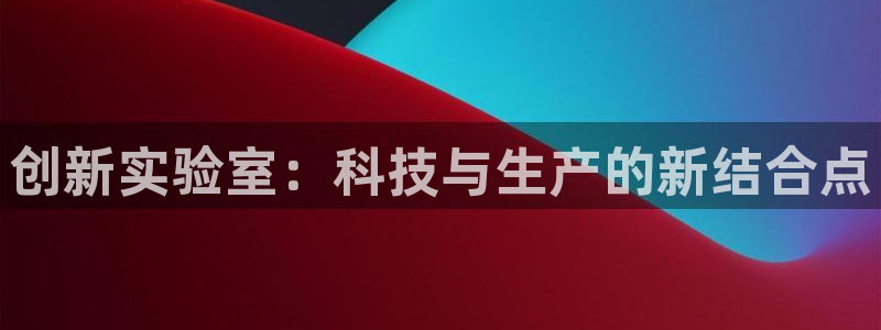 cq9电子注册首页：创新实验室：科技与生产的新结合点