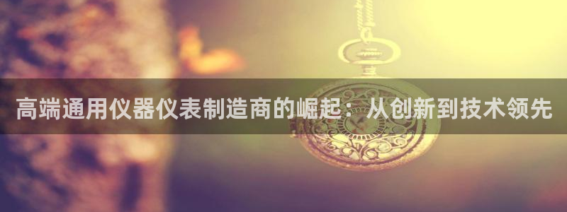 电子游戏cq9传奇电子：高端通用仪器仪表制造商的崛起：从创新