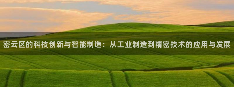 cq9电子派对：密云区的科技创新与智能制造：从工业制造到精密