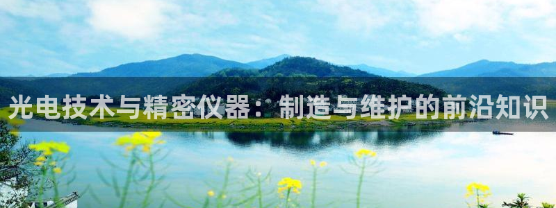 传奇电子cq9跳高高：光电技术与精密仪器：制造与维护的前沿知