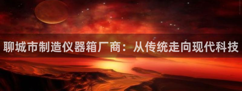 cq9电子平台网站下载：聊城市制造仪器箱厂商：从传统走向现代