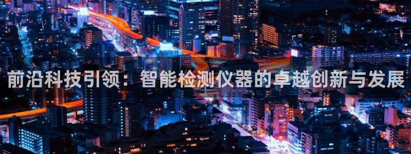 电子游戏cq9不夜城：前沿科技引领：智能检测仪器的卓越创新与