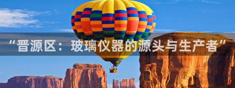 cq9电子夺宝试玩：“晋源区：玻璃仪器的源头与生产者”