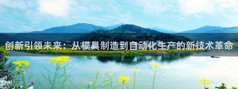 火凤凰cq9电子跳：创新引领未来：从模具制造到自动化生产的新