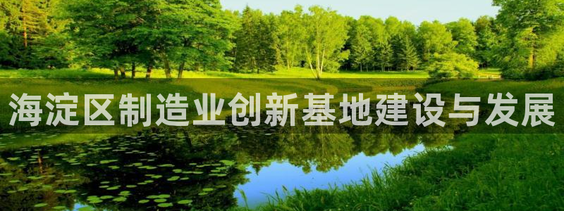 cq9传奇电子吧：海淀区制造业创新基地建设与发展