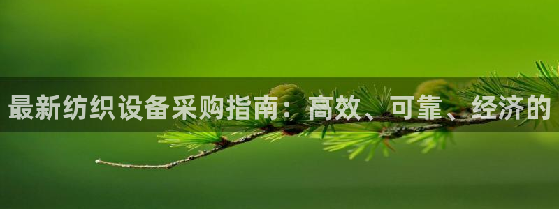 cq9宙斯电子视频：最新纺织设备采购指南：高效、可靠、经济的