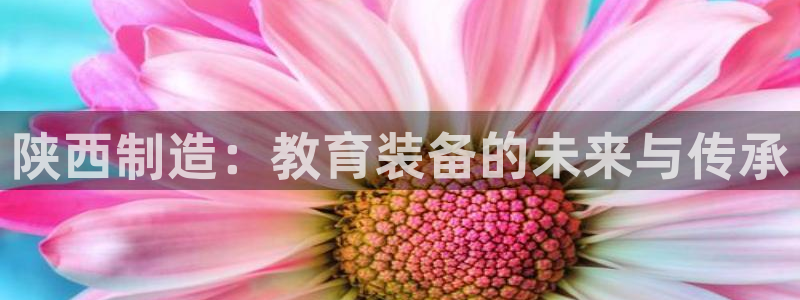cq9电子最低消费：陕西制造：教育装备的未来与传承