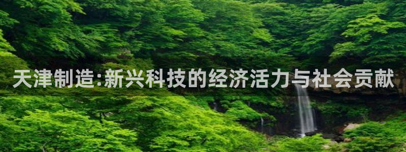 cq9电子大奖截图：天津制造:新兴科技的经济活力与社会贡献