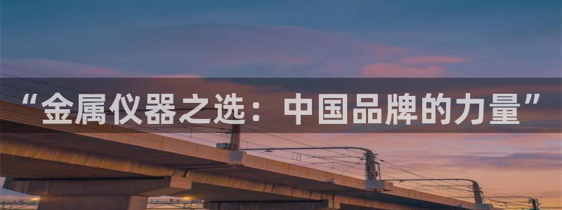 cq9电子免费版：“金属仪器之选：中国品牌的力量”