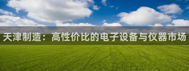 cq9电子赌城之夜：天津制造：高性价比的电子设备与仪器市场