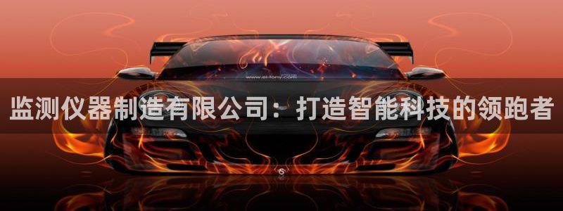 cq9电子镖王争霸：监测仪器制造有限公司：打造智能科技的领跑