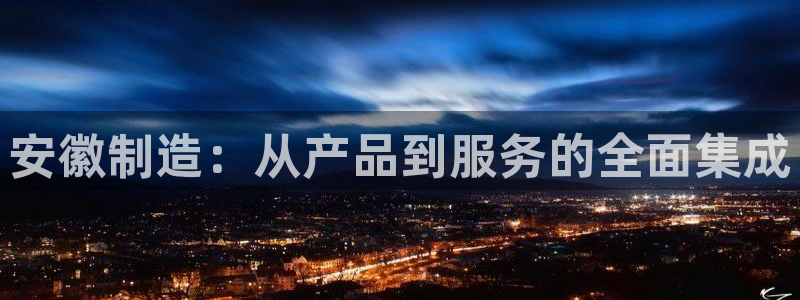 cq9电子打水软件：安徽制造：从产品到服务的全面集成