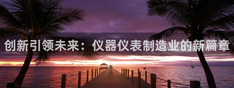 cq9电子在哪里玩：创新引领未来：仪器仪表制造业的新篇章