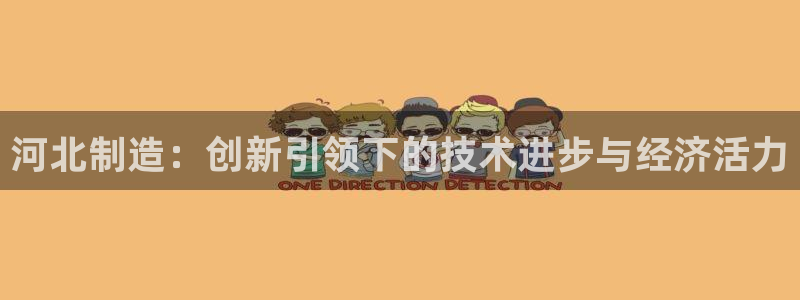 cq9电子冠军：河北制造：创新引领下的技术进步与经济活力