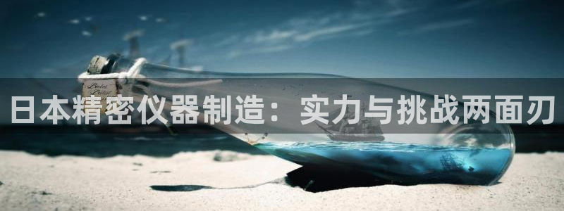 cq9电子线上平台：日本精密仪器制造：实力与挑战两面刃
