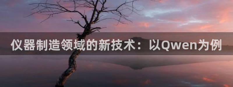 CQ9电子藏分技巧：仪器制造领域的新技术：以Qwen为例