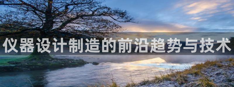 cq9电子花开富贵：仪器设计制造的前沿趋势与技术