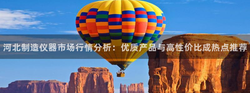 cq9电子飞霸：河北制造仪器市场行情分析：优质产品与高性价比