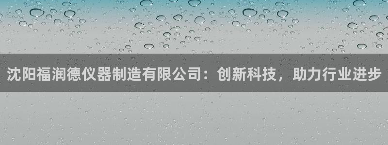 关于cq9电子加难程序：沈阳福润德仪器制造有限公司：创新科技
