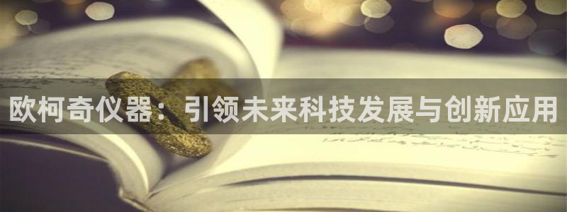 cq9电子中奖视频：欧柯奇仪器：引领未来科技发展与创新应用