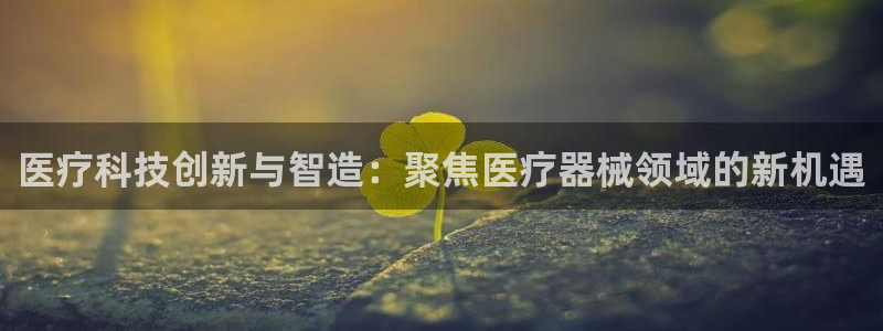 cq9电子雷神之锤：医疗科技创新与智造：聚焦医疗器械领域的新