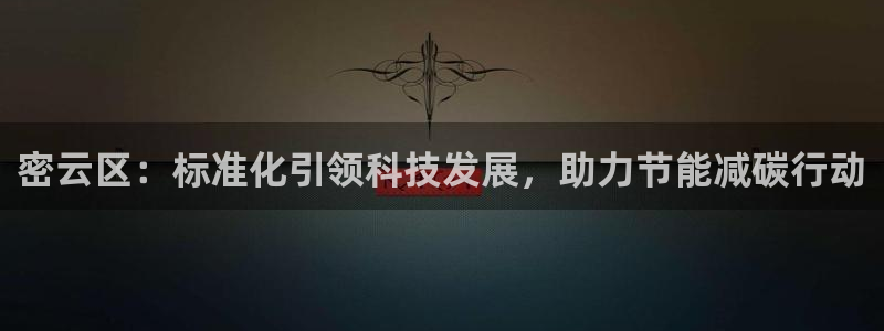 CQ9电子阿cf66：密云区：标准化引领科技发展，助力节能减