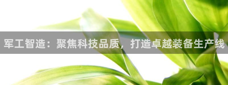 cq9电子奖金：军工智造：聚焦科技品质，打造卓越装备生产线