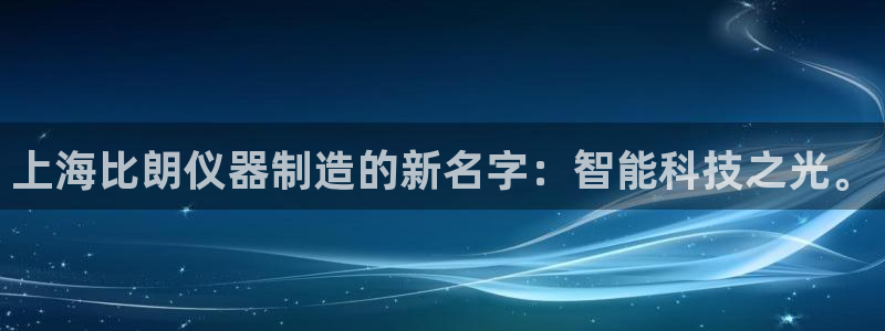 cq9电子大力神游戏：上海比朗仪器制造的新名字：智能科技之光