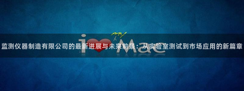 直播cq9电子游戏：监测仪器制造有限公司的最新进展与未来前景