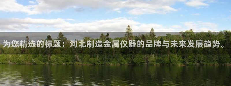 CQ9电子传奇电子：为您精选的标题：河北制造金属仪器的品牌与