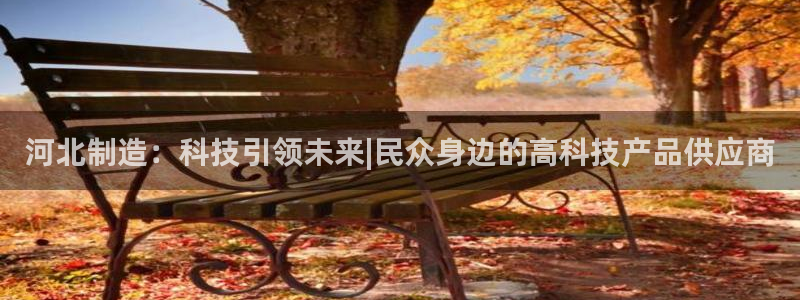 网赌cq9传奇电子：河北制造：科技引领未来|民众身边的高科技