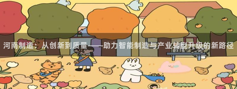 cq9电子极速赚钱：河南制造：从创新到质量——助力智能制造与