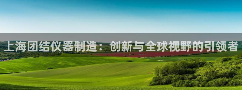 cq9电子接口：上海团结仪器制造：创新与全球视野的引领者