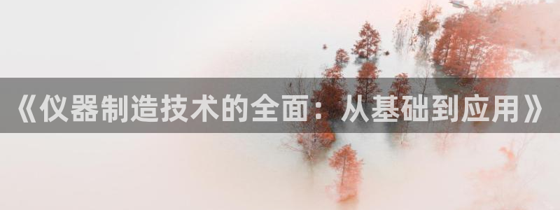 cq9电子财神视频：《仪器制造技术的全面：从基础到应用》