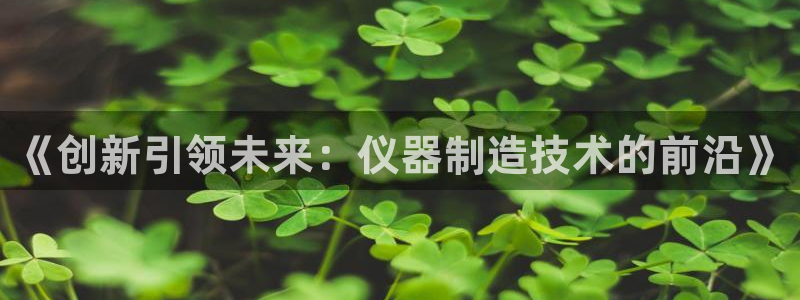 cq9电子和街机：《创新引领未来：仪器制造技术的前沿》